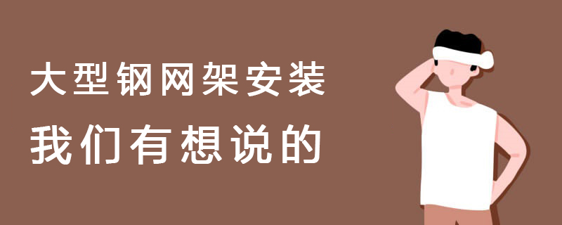 大型鋼網架安裝——我們有想說的
